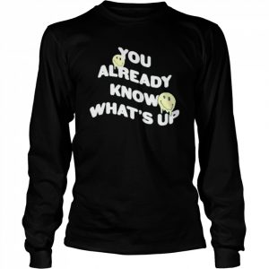 You Already Know What’s Up Shirt Long Sleeved T-shirt