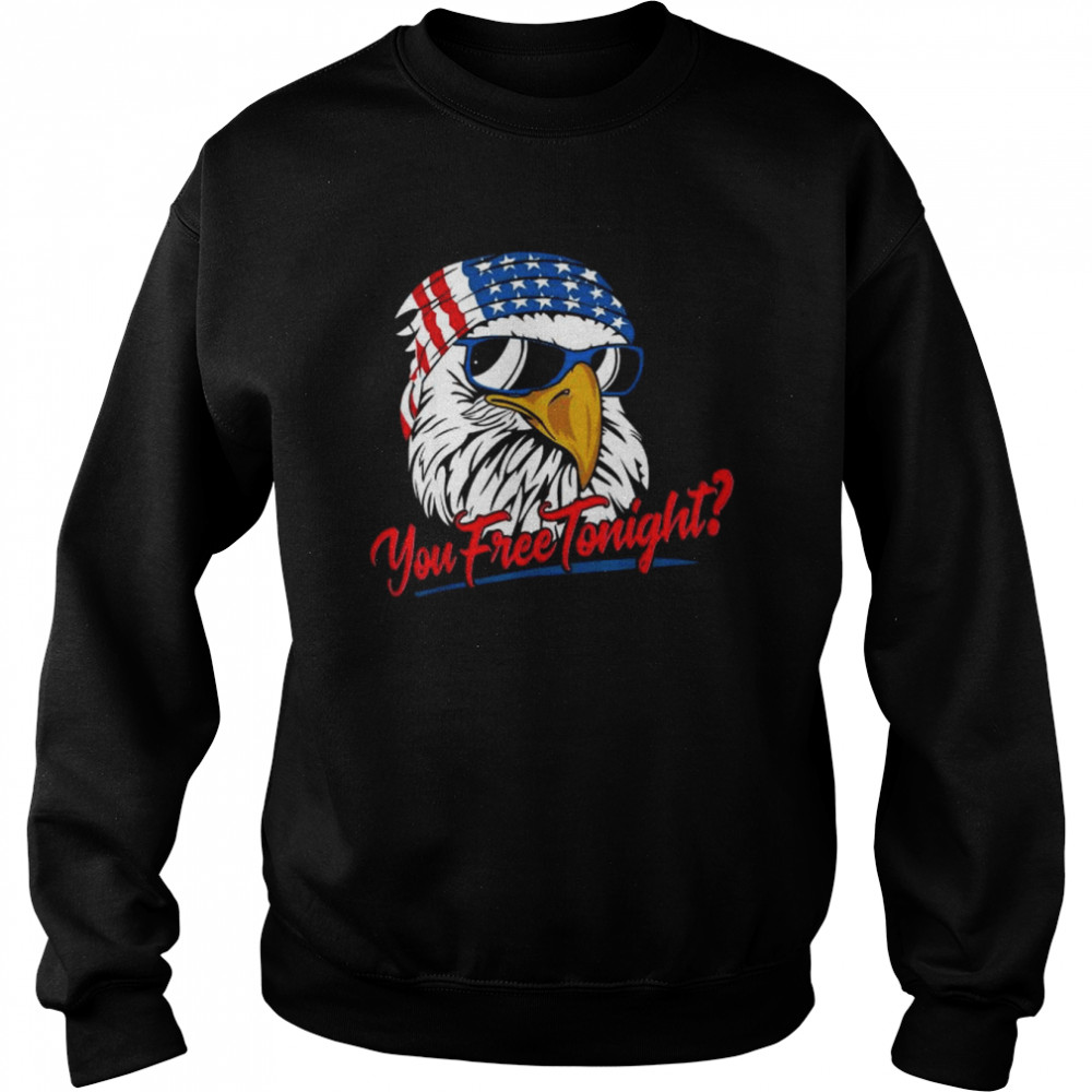 You Free Tonight Bald Eagle American Flag Happy 4th Of July Tee Shirt Unisex Sweatshirt