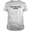 You Had Meat Coffee T-Shirt Classic Men's T-shirt