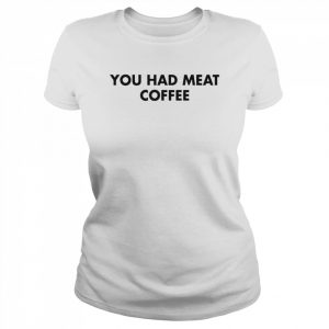 You Had Meat Coffee T-Shirt Classic Women's T-shirt