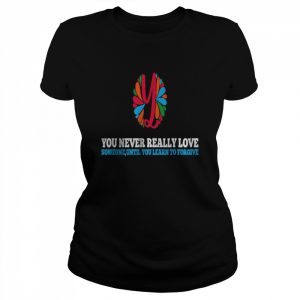 You Never Really Love Someone Until you learn to forgive T-Shirt Classic Women's T-shirt