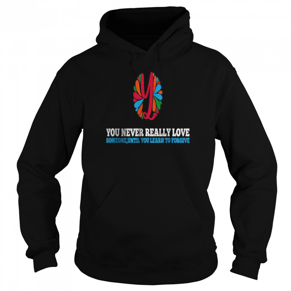 You Never Really Love Someone Until you learn to forgive T-Shirt Unisex Hoodie