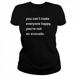 You can’t make everyone happy you’re not an avocado  Classic Women's T-shirt