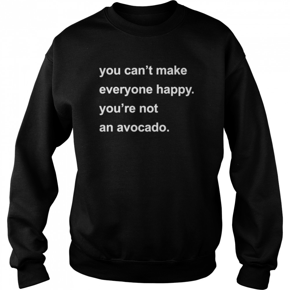 You can’t make everyone happy you’re not an avocado  Unisex Sweatshirt