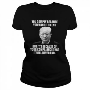 You comply because You want it to end but It’s because of your compliance that it will never end  Classic Women's T-shirt