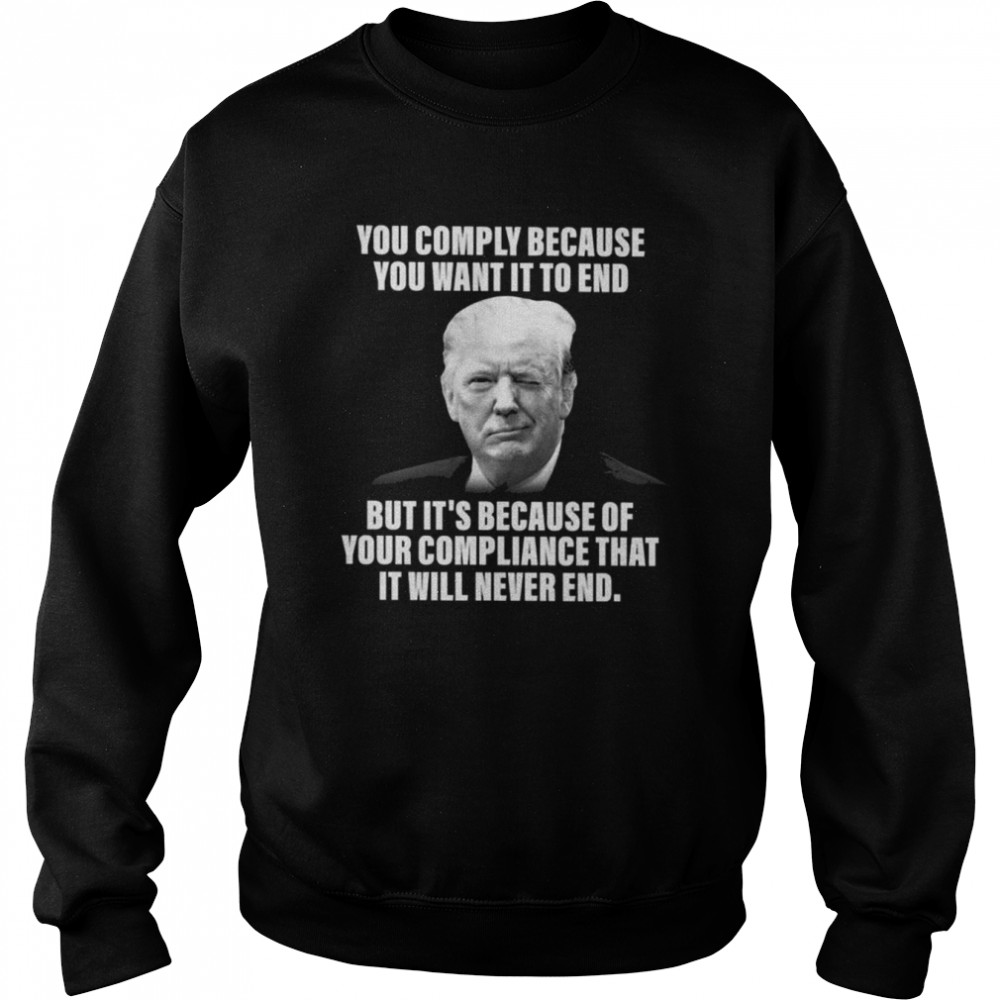 You comply because You want it to end but It’s because of your compliance that it will never end  Unisex Sweatshirt