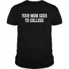 You mom goes to college  Classic Men's T-shirt