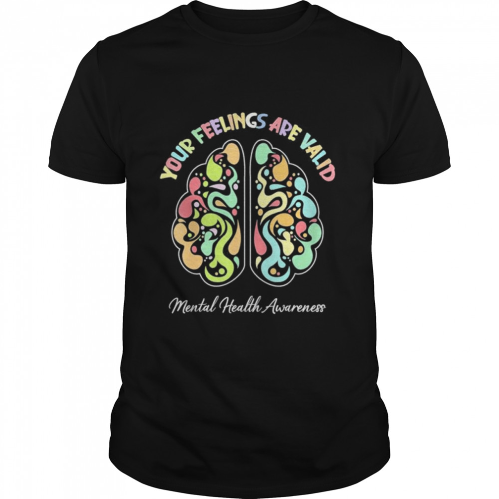 Your feelings are valid mental health awareness shirt