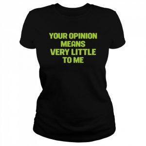 Your opinion means very little to me  Classic Women's T-shirt