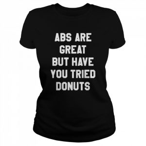 aBS are great but have you tried donuts  Classic Women's T-shirt