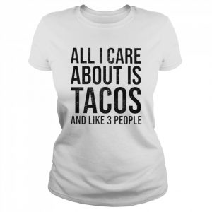 all I care about is tacos and like 3 people  Classic Women's T-shirt