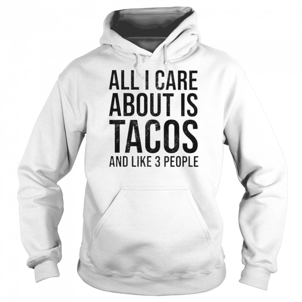 all I care about is tacos and like 3 people  Unisex Hoodie