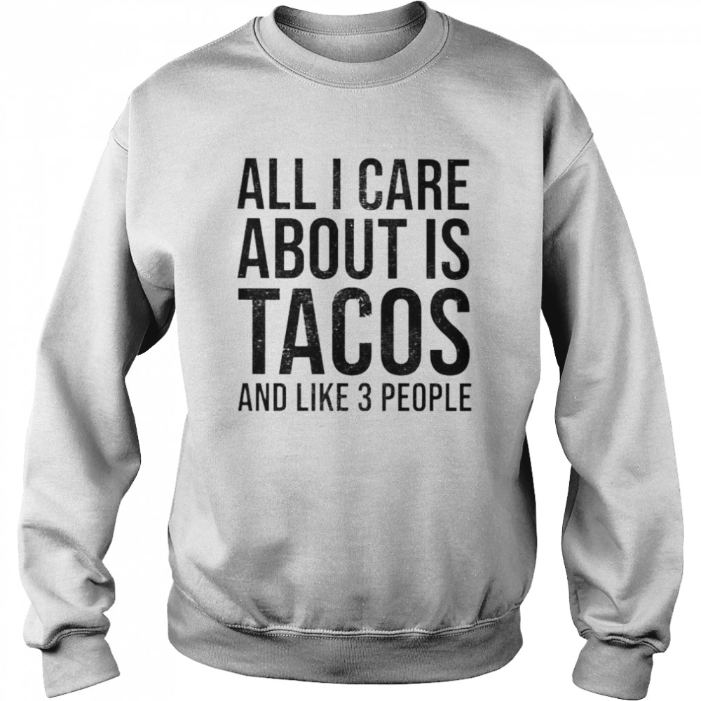 all I care about is tacos and like 3 people  Unisex Sweatshirt