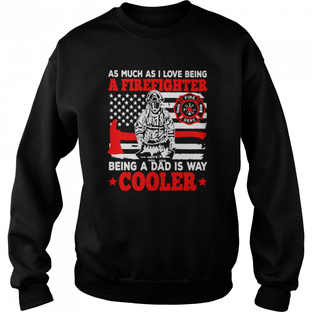 as much as I love being a firefighter being a dad is way cooler  Unisex Sweatshirt