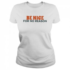 be nice for no reason  Classic Women's T-shirt