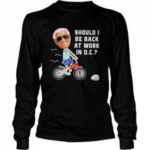 biden should i be back at work in d.c  Long Sleeved T-shirt