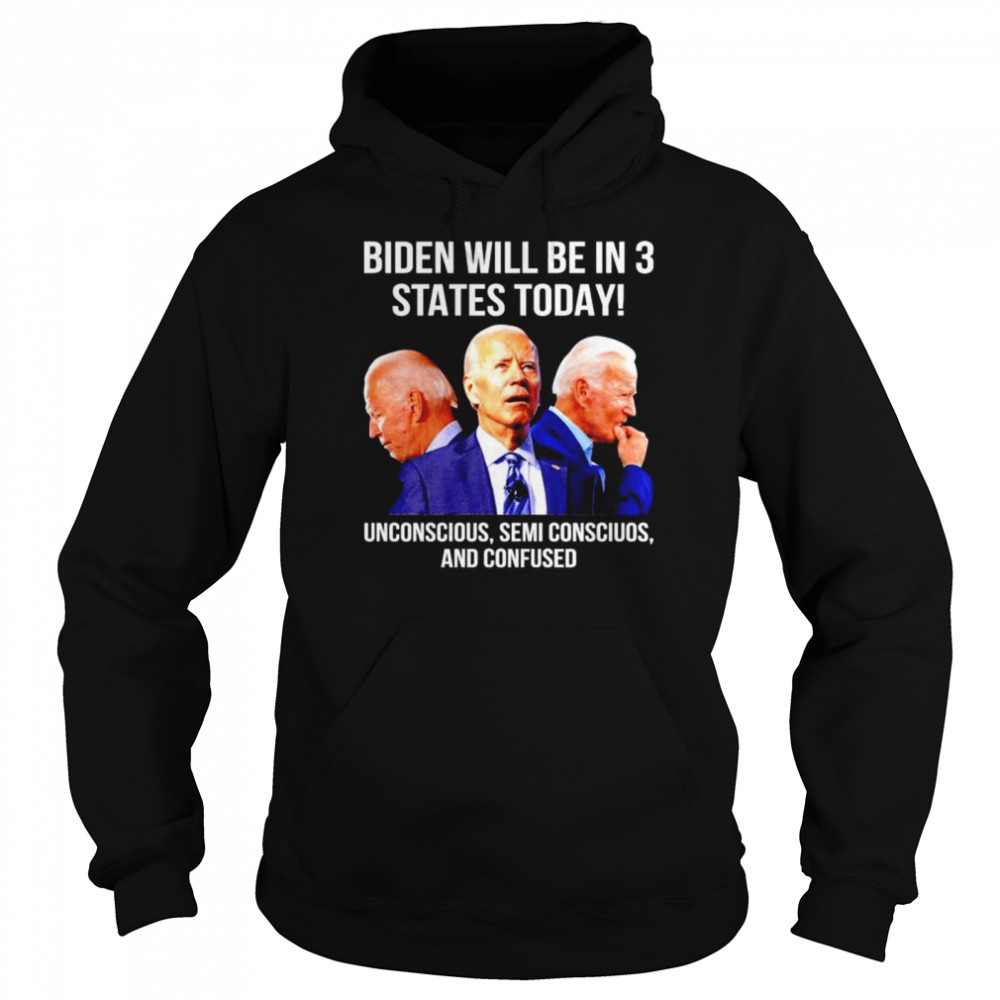 biden will be in 3 states today unconscious semi conscious and confused  Unisex Hoodie