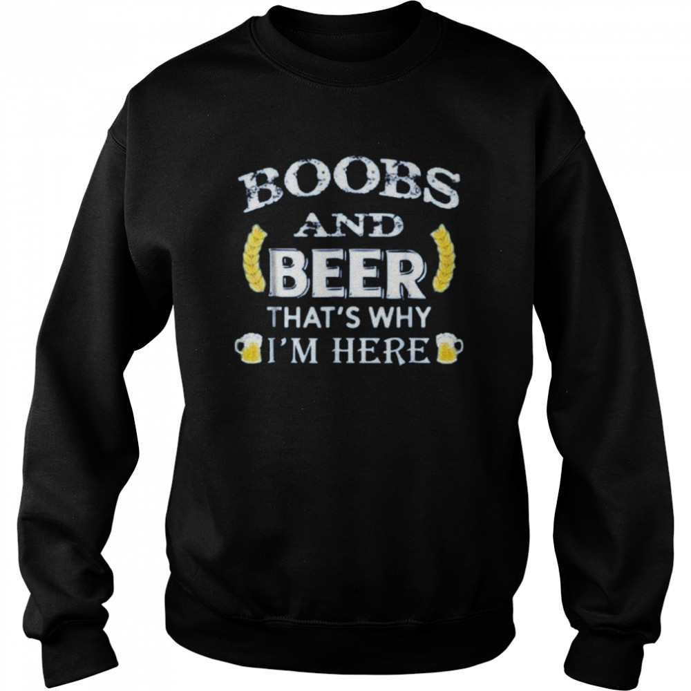 boobs and beer that’s why I’m here  Unisex Sweatshirt