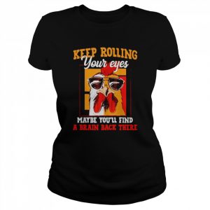 chicken keep rolling your eyes maybe you’ll find a brain back there  Classic Women's T-shirt