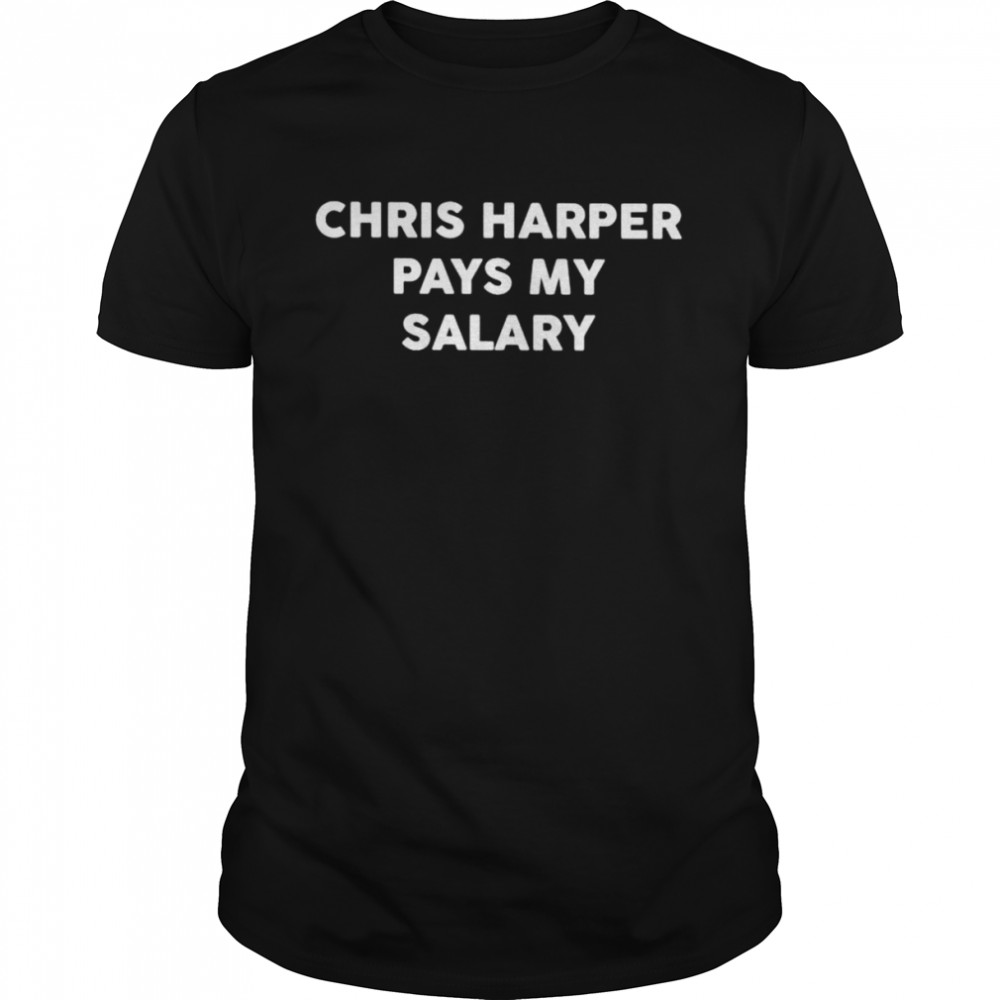 chris Harper pays my salary shirt