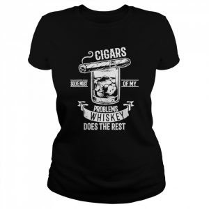 cigars solve most of my problems whiskey does the rest cigar  Classic Women's T-shirt