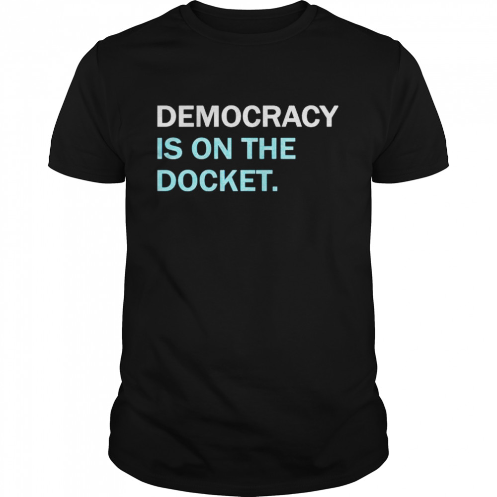 democracy is on the docket shirt