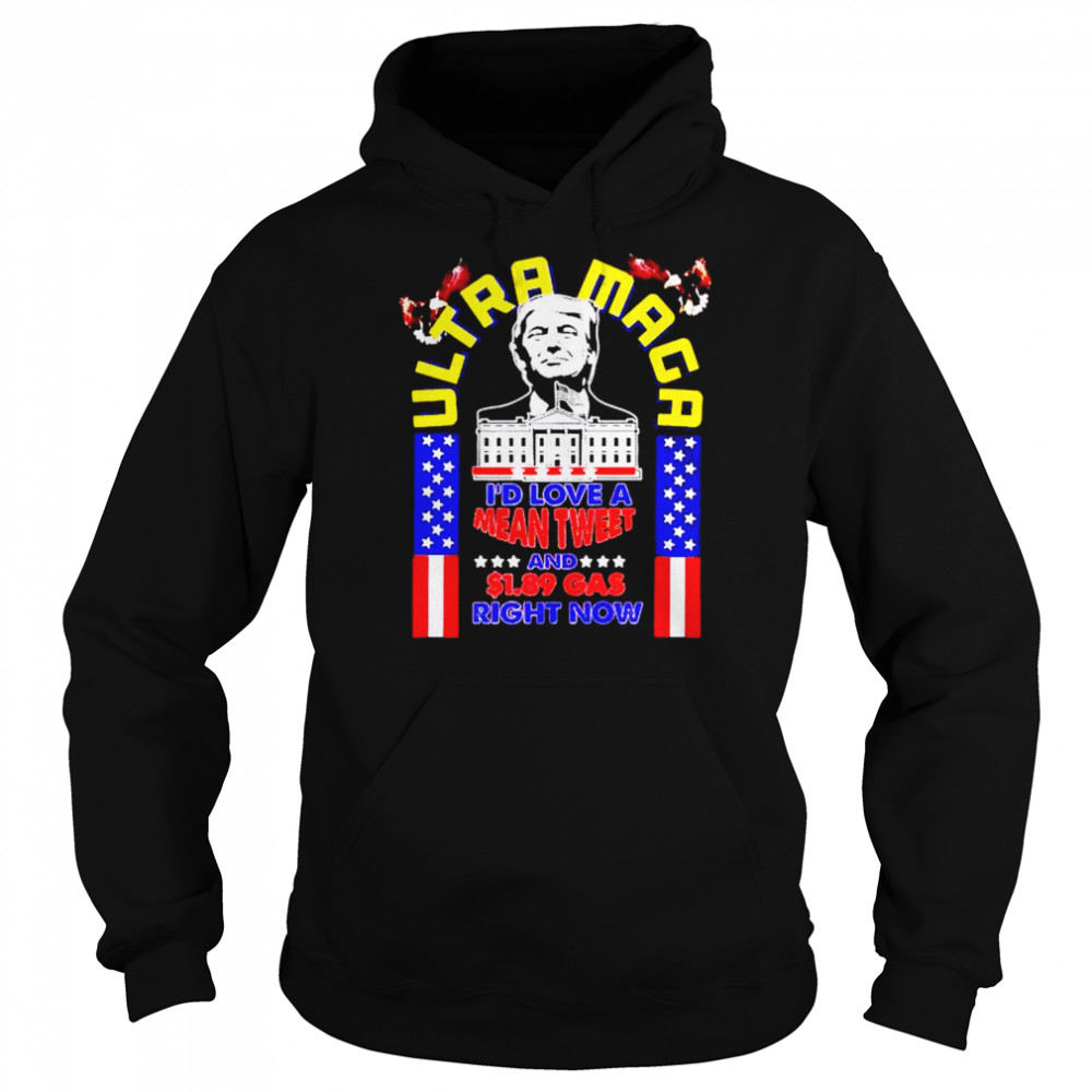 donald Trump ultra maga I’d love a mean tweet and $1.89 gas right now  Unisex Hoodie