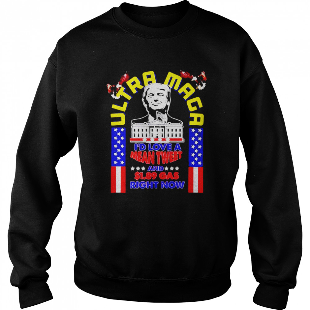 donald Trump ultra maga I’d love a mean tweet and $1.89 gas right now  Unisex Sweatshirt