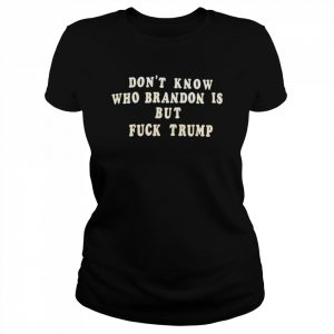 don’t know who Brandon is but fuck Trump  Classic Women's T-shirt