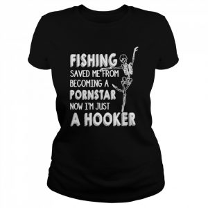 fishing saved me from becoming a pornstar now I’m just a hooker  Classic Women's T-shirt