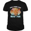 Girls gonna have moo’ fun cow vintage shirt