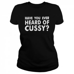 have you ever heard of cussy  Classic Women's T-shirt