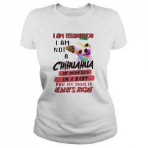 i am telling you I am not a Chihuahua my Mom said I’m a baby  Classic Women's T-shirt