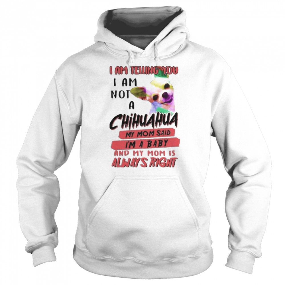 i am telling you I am not a Chihuahua my Mom said I’m a baby  Unisex Hoodie