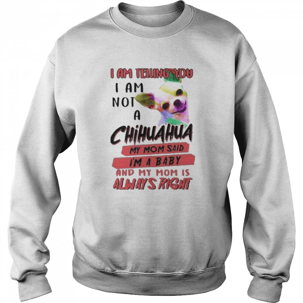 i am telling you I am not a Chihuahua my Mom said I’m a baby  Unisex Sweatshirt