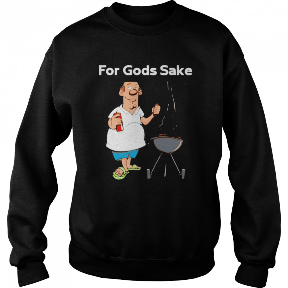 i just wanna grill for Gods sake  Unisex Sweatshirt