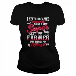 i never dreamed I’d grow up to be a super sexy farmer  Classic Women's T-shirt