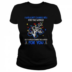 i wouldn’t change you for the world but I would change the world for you  Classic Women's T-shirt