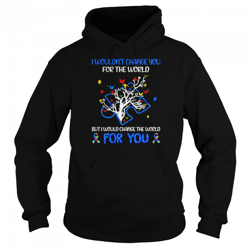 i wouldn’t change you for the world but I would change the world for you  Unisex Hoodie