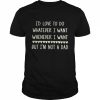 i’d love to do whatever I want whenever I want but I’m not a dad  Classic Men's T-shirt