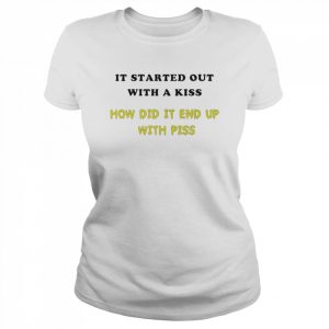 it started out with a kiss how did it end up with piss  Classic Women's T-shirt