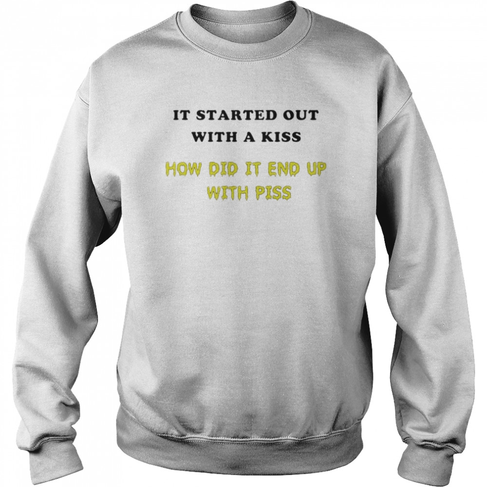 it started out with a kiss how did it end up with piss  Unisex Sweatshirt