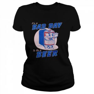 it’s a bad day to be a beer  Classic Women's T-shirt