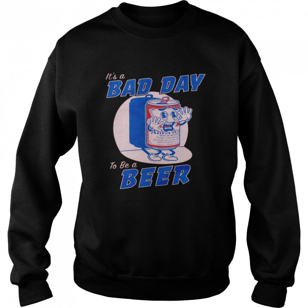 it’s a bad day to be a beer  Unisex Sweatshirt