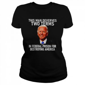 joe Biden this man deserves two terms in federal prison for destroying America  Classic Women's T-shirt