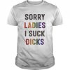 sorry ladies I suck dicks  Classic Men's T-shirt