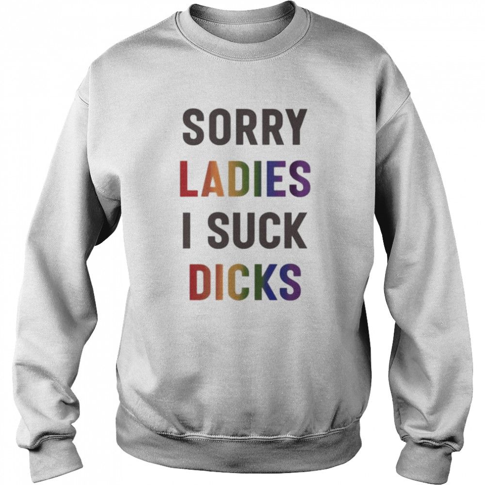 sorry ladies I suck dicks  Unisex Sweatshirt