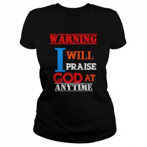 warning I will praise God at anytime  Classic Women's T-shirt