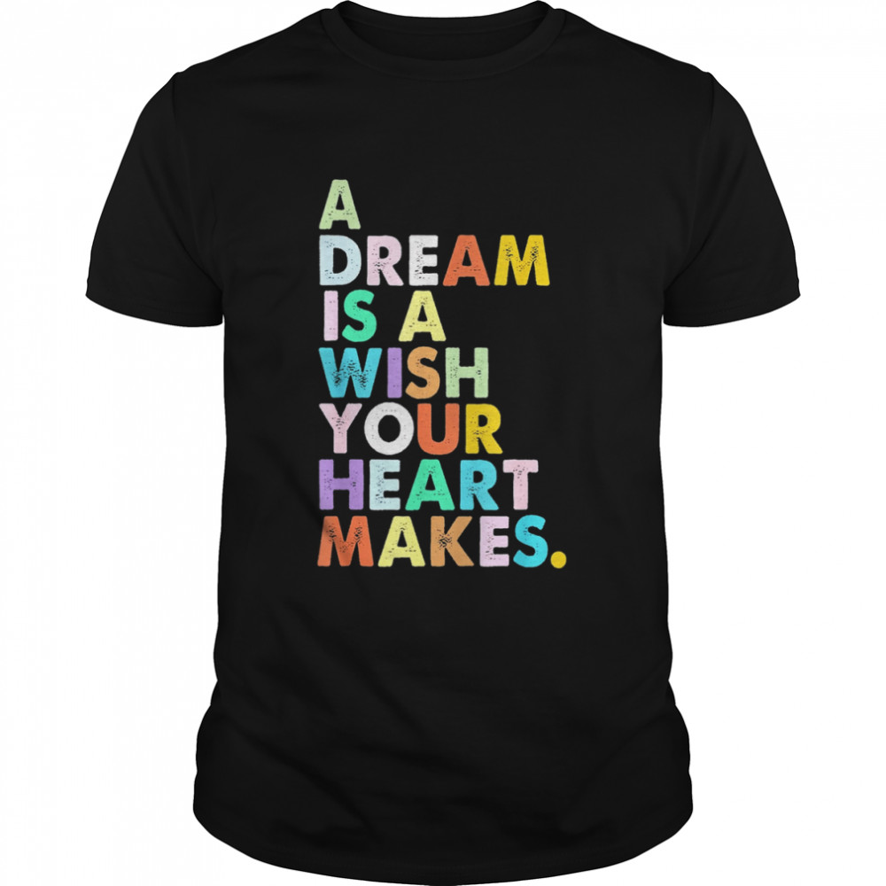 A Dream is A Wish Your Heart Makes Shirt