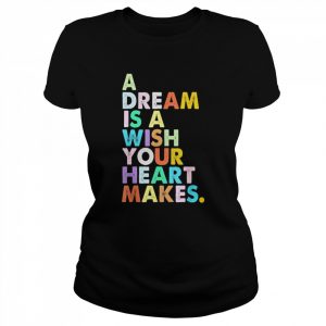 A Dream is A Wish Your Heart Makes Shirt Classic Women's T-shirt